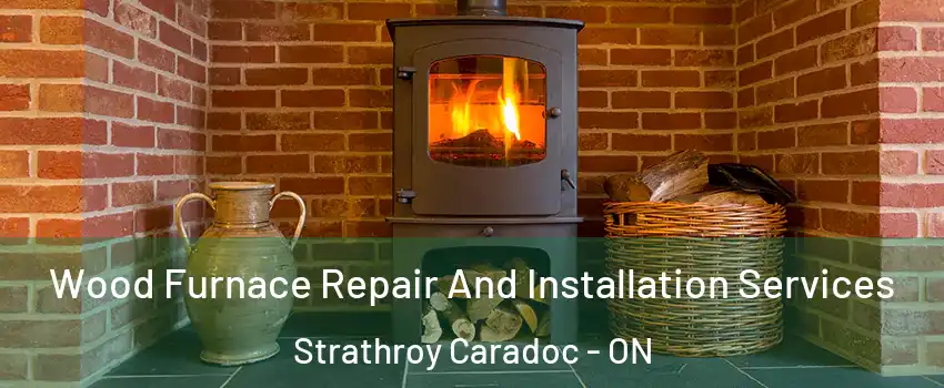  Wood Furnace Repair And Installation Services Strathroy Caradoc - ON